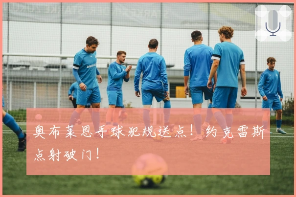 奥布莱恩手球犯规送点！约克雷斯点射破门！