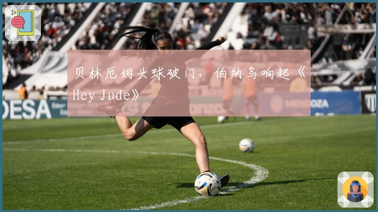 贝林厄姆头球破门，伯纳乌响起《Hey Jude》