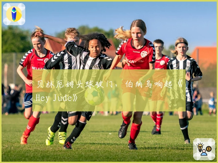 贝林厄姆头球破门，伯纳乌响起《Hey Jude》