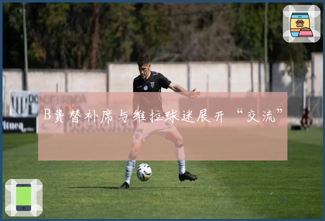 B费替补席与维拉球迷展开“交流”