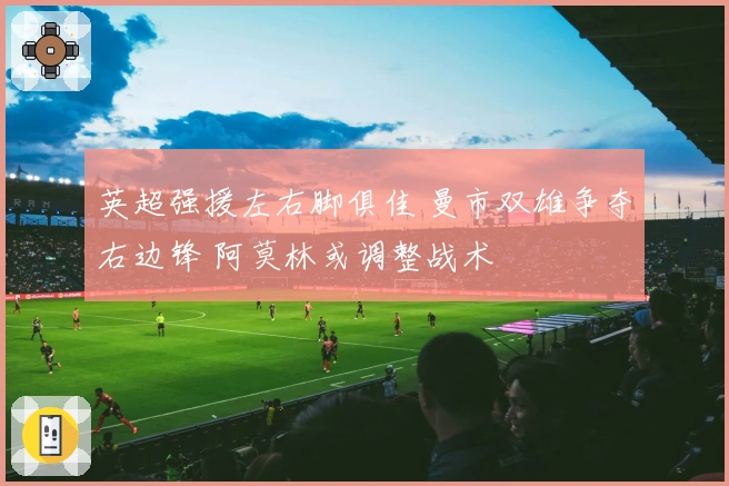 英超强援左右脚俱佳 曼市双雄争夺右边锋 阿莫林或调整战术